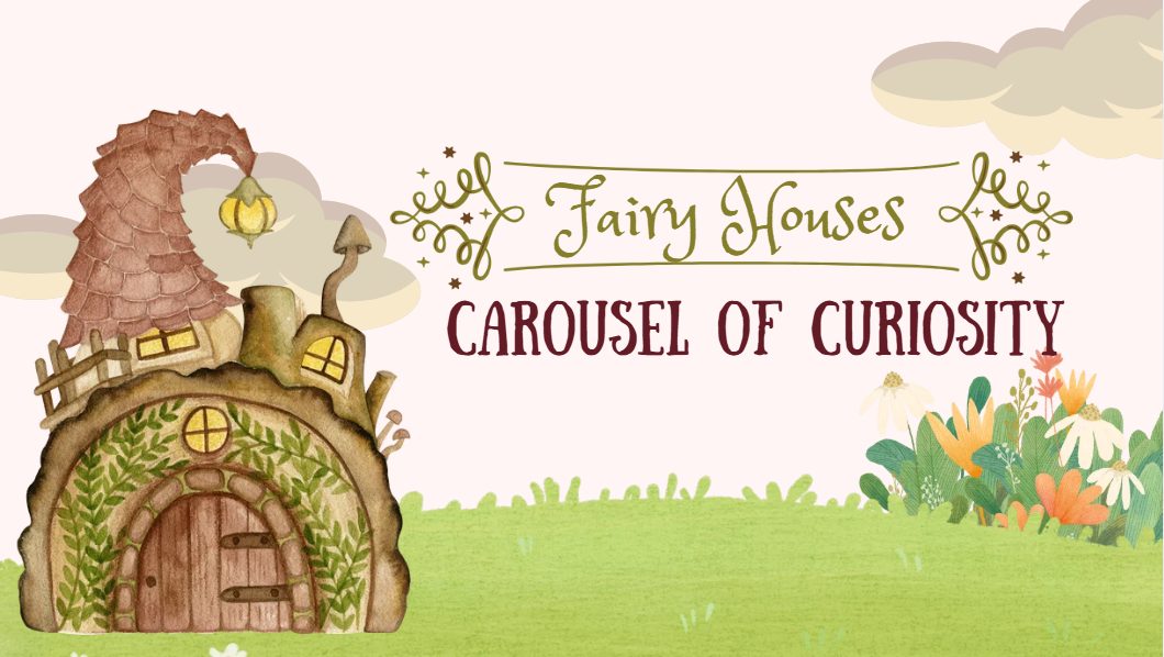 Carousel of Curiosity 2026: Fairy Houses